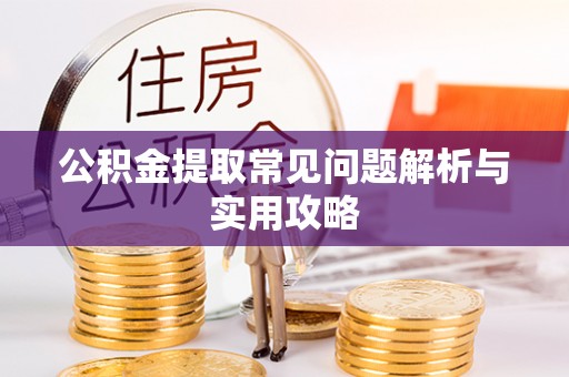 兰考公积金提取常见问题解析与实用攻略