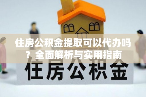 兰考住房公积金提取可以代办吗？全面解析与实用指南