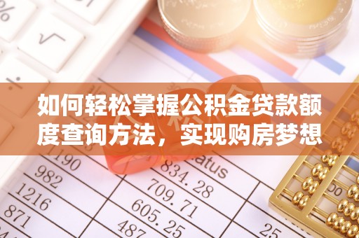 兰考如何轻松掌握公积金贷款额度查询方法，实现购房梦想？