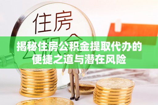 兰考揭秘住房公积金提取代办的便捷之道与潜在风险
