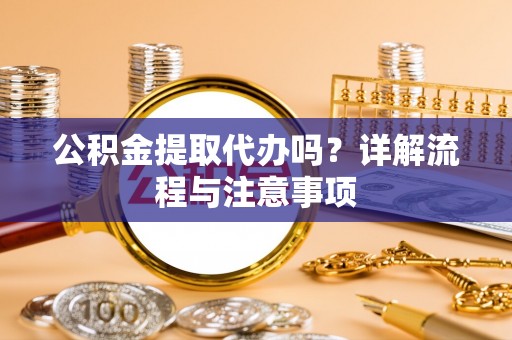 兰考公积金提取代办吗？详解流程与注意事项
