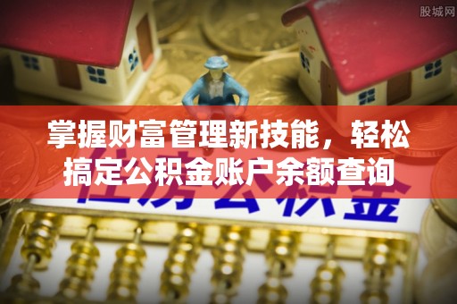 兰考掌握财富管理新技能，轻松搞定公积金账户余额查询
