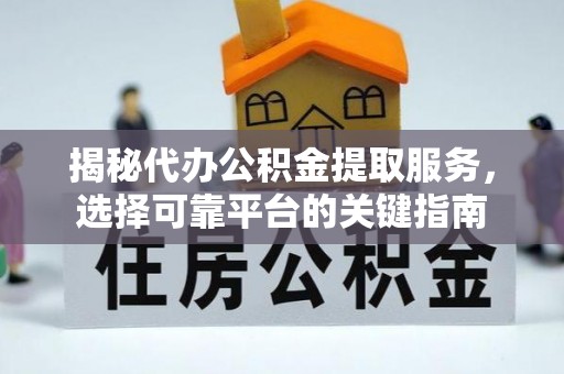 兰考揭秘代办公积金提取服务，选择可靠平台的关键指南