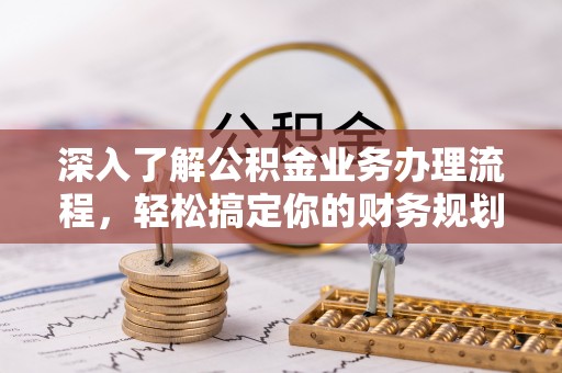 兰考深入了解公积金业务办理流程，轻松搞定你的财务规划