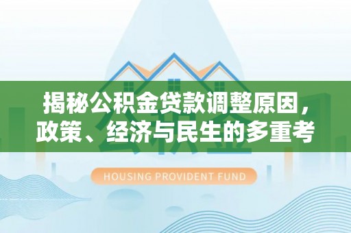 兰考揭秘公积金贷款调整原因，政策、经济与民生的多重考量