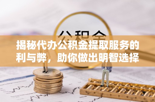 兰考揭秘代办公积金提取服务的利与弊，助你做出明智选择