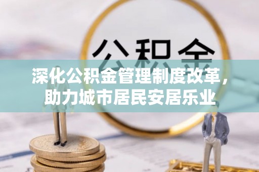 兰考深化公积金管理制度改革，助力城市居民安居乐业