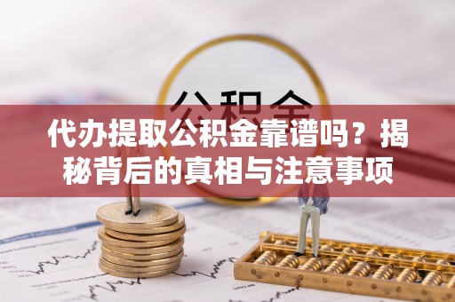 兰考代办提取公积金靠谱吗？揭秘背后的真相与注意事项