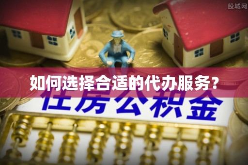 兰考如何选择合适的代办服务？
