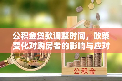 兰考公积金贷款调整时间，政策变化对购房者的影响与应对策略