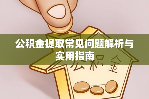 兰考公积金提取常见问题解析与实用指南