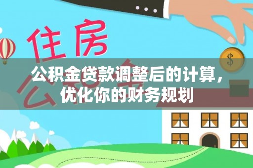 兰考公积金贷款调整后的计算，优化你的财务规划