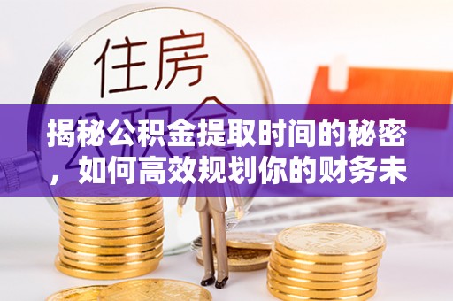 兰考揭秘公积金提取时间的秘密，如何高效规划你的财务未来