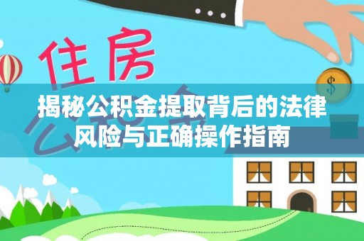 兰考揭秘公积金提取背后的法律风险与正确操作指南