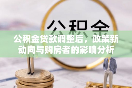 兰考公积金贷款调整后，政策新动向与购房者的影响分析