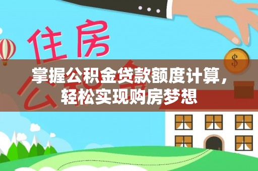 兰考掌握公积金贷款额度计算，轻松实现购房梦想