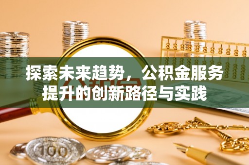 兰考探索未来趋势，公积金服务提升的创新路径与实践