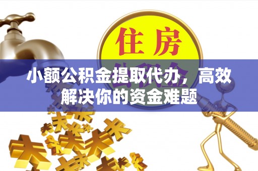 兰考小额公积金提取代办，高效解决你的资金难题