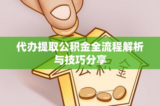 兰考代办提取公积金全流程解析与技巧分享