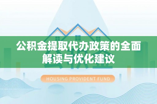 兰考公积金提取代办政策的全面解读与优化建议