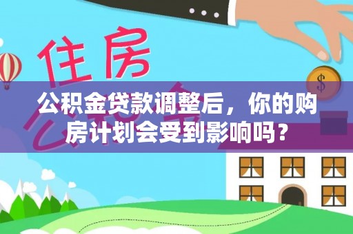 兰考公积金贷款调整后，你的购房计划会受到影响吗？