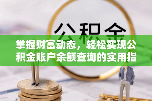 兰考掌握财富动态，轻松实现公积金账户余额查询的实用指南