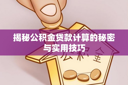 兰考揭秘公积金贷款计算的秘密与实用技巧