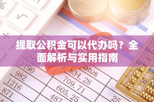 兰考提取公积金可以代办吗？全面解析与实用指南