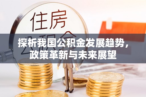 兰考探析我国公积金发展趋势，政策革新与未来展望