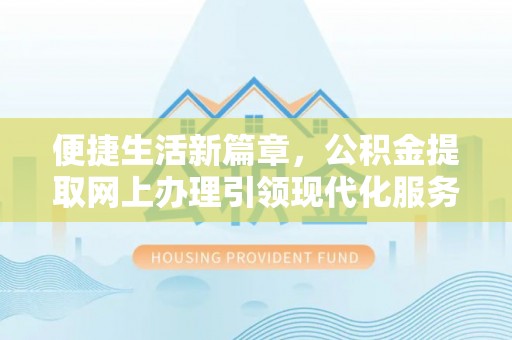 兰考便捷生活新篇章，公积金提取网上办理引领现代化服务