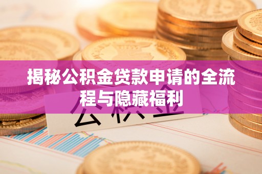 兰考揭秘公积金贷款申请的全流程与隐藏福利