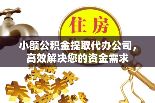 兰考小额公积金提取代办公司，高效解决您的资金需求