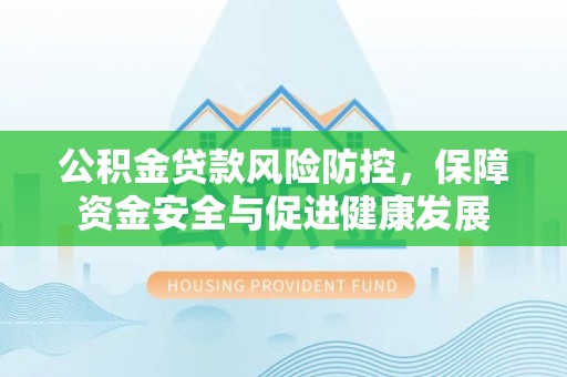 兰考公积金贷款风险防控，保障资金安全与促进健康发展