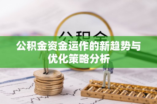 兰考公积金资金运作的新趋势与优化策略分析