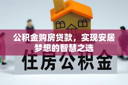 兰考公积金购房贷款，实现安居梦想的智慧之选