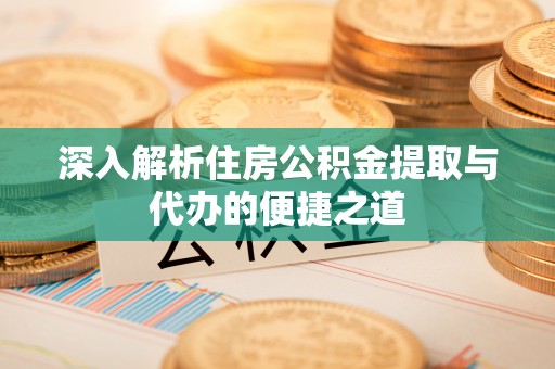兰考深入解析住房公积金提取与代办的便捷之道
