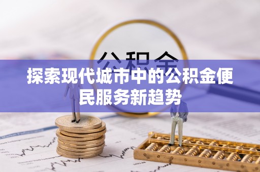 兰考探索现代城市中的公积金便民服务新趋势
