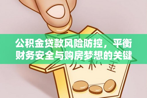 兰考公积金贷款风险防控，平衡财务安全与购房梦想的关键