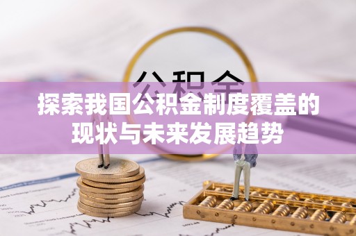 兰考探索我国公积金制度覆盖的现状与未来发展趋势