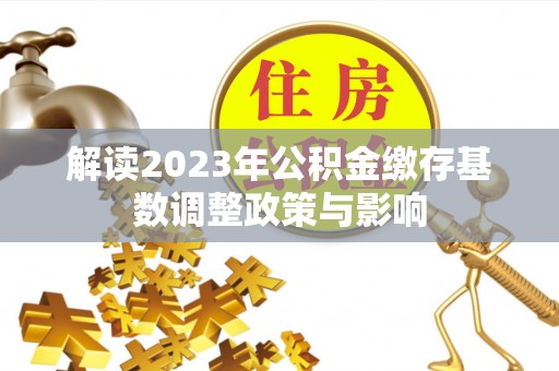 兰考解读2023年公积金缴存基数调整政策与影响