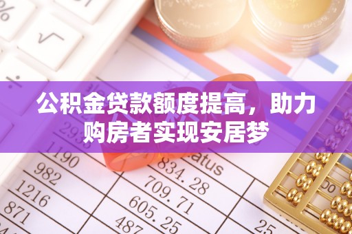兰考公积金贷款额度提高，助力购房者实现安居梦