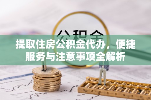 兰考提取住房公积金代办，便捷服务与注意事项全解析