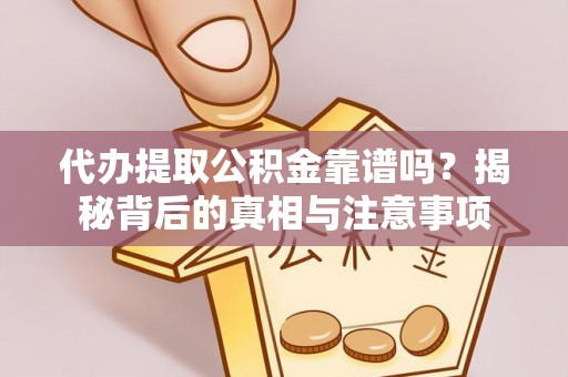 兰考代办提取公积金靠谱吗？揭秘背后的真相与注意事项