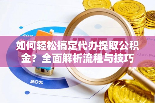 兰考如何轻松搞定代办提取公积金？全面解析流程与技巧