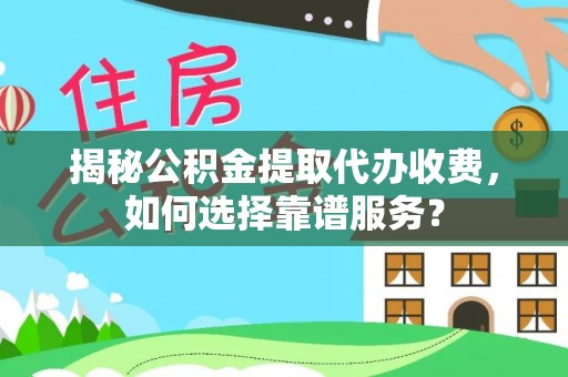 兰考揭秘公积金提取代办收费，如何选择靠谱服务？
