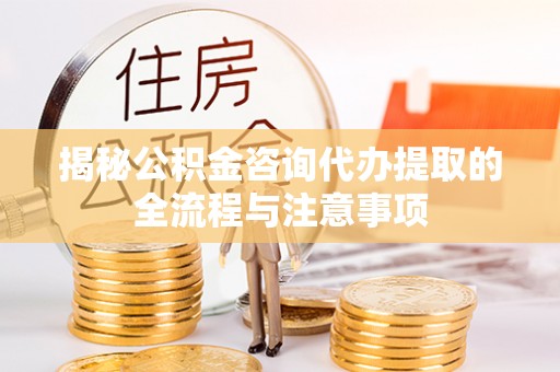 兰考揭秘公积金咨询代办提取的全流程与注意事项