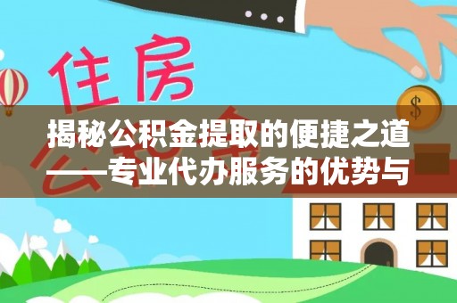 兰考揭秘公积金提取的便捷之道——专业代办服务的优势与选择