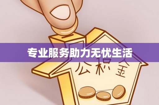 兰考专业服务助力无忧生活