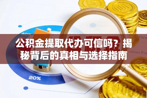 兰考公积金提取代办可信吗？揭秘背后的真相与选择指南