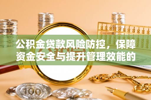 兰考公积金贷款风险防控，保障资金安全与提升管理效能的多维度探索